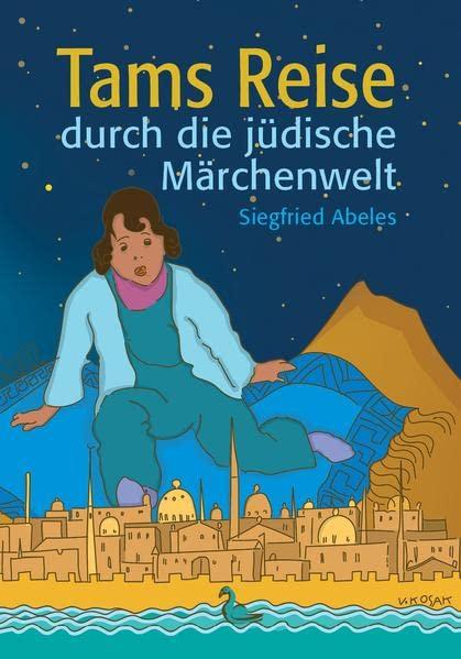 Tams Reise durch die jüdische Märchenwelt: Fünfundzwanzig Kindermärchen nach jüdisch-volkstümlichen Motiven (Historische Kinder- und Jugendbücher jüdisch-deutschsprachiger Autorinnen und Autoren)