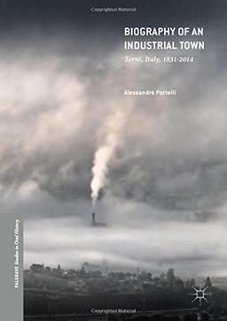 Biography of an Industrial Town: Terni, Italy, 1831-2014 (Palgrave Studies in Oral History)