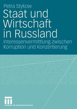 Staat und Wirtschaft in Russland: Interessenvermittlung zwischen Korruption und Konzertierung: Politische Interessenvermittlung und die Institutionalisierung von Märkten