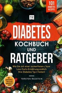 Diabetes Kochbuch: Die 101 leckersten Rezepte, inkl. Ratgeber: Wie Sie mit einer zuckerfreien-/ bzw. Low-Carb-Ernährung endlich Ihre Diabetes Typ 2 ... Cholesterin wirkungsvoll senken (Gesundheit)