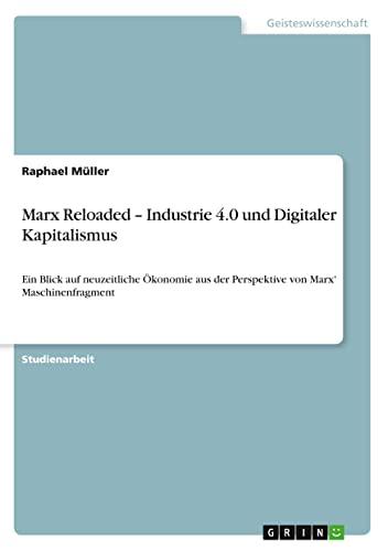 Marx Reloaded - Industrie 4.0 und Digitaler Kapitalismus: Ein Blick auf neuzeitliche Ökonomie aus der Perspektive von Marx' Maschinenfragment