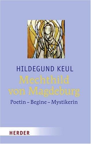 Mechthild von Magdeburg: Poetin - Begine - Mystikerin