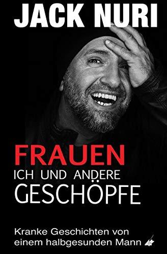 Frauen, ich und andere Geschöpfe: Kranke Geschichten von einem halbgesunden Mann (Jack Nuri)