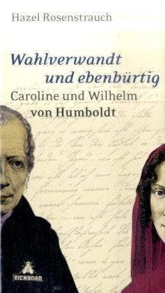 Wahlverwandt und ebenbürtig: Caroline und Wilhelm von Humboldt