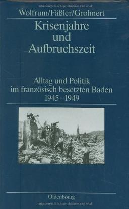 Krisenjahre und Aufbruchszeit: Alltag und Politik im französisch besetzten Baden 1945-1949