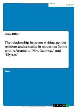 The relationship between writing, gender relations and sexuality in modernist fiction with reference to "Mrs. Dalloway" and "Ulysses"