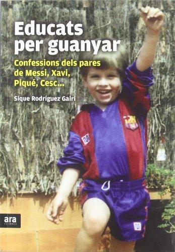 Educats per guanyar : Confessions dels pares de Messi, Xavi, Piqué, Cesc...