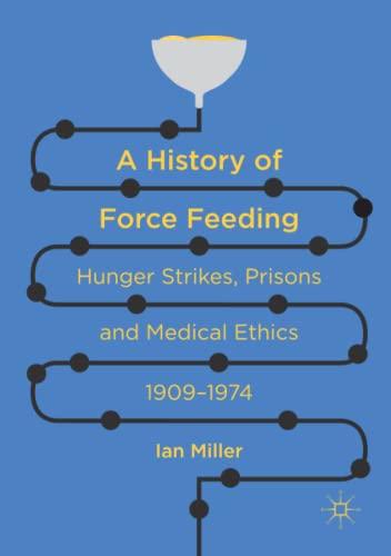 A History of Force Feeding: Hunger Strikes, Prisons and Medical Ethics, 1909–1974