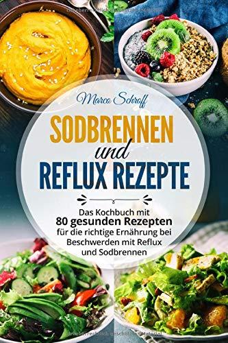 Sodbrennen und Reflux Kochbuch: Das Kochbuch mit 80 gesunden Rezepten für die richtige Ernährung bei Beschwerden mit Reflux und Sodbrennen