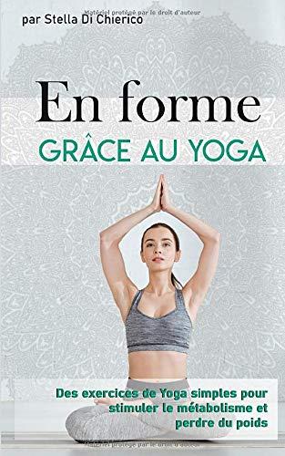 En forme grâce au Yoga: Des exercices de Yoga simples pour stimuler le métabolisme et perdre du poids