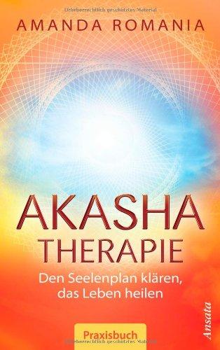 Akasha-Therapie: Den Seelenplan klären, das Leben heilen. Praxisbuch