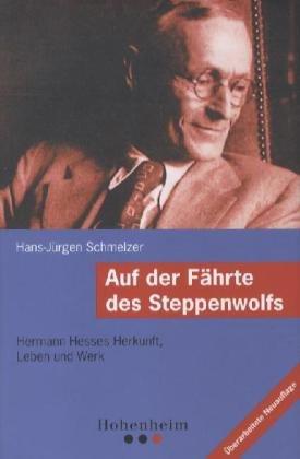 Auf der Fährte des Steppenwolfs: Hermann Hesses Herkunft, Leben und Werk