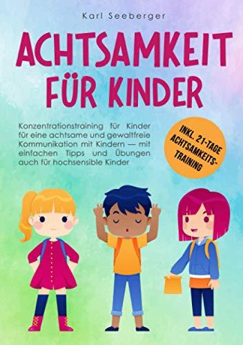 Achtsamkeit für Kinder: Konzentrationstraining für Kinder für eine achtsame & gewaltfreie Kommunikation mit Kindern – mit einfachen Tipps und Übungen auch für hochsensible Kinder