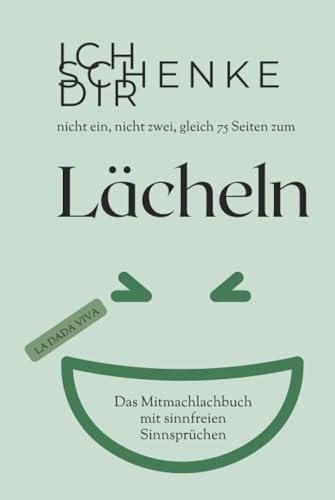 Ich schenke dir nicht ein, nicht zwei, gleich 75 Seiten zum Lächeln - ein lustiges Mitmachbuch mit sinnfreien Sprüchen: für deine Freundin, deinen Freund, deine Kollegen oder die ganze Familie