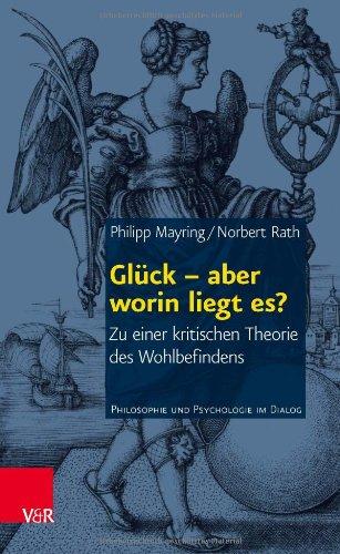 Glück - aber worin liegt es?: Zu einer kritischen Theorie des Wohlbefindens (Philosophie Und Psychologie Im Dialog)