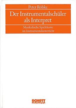 Musikpädagogik / Forschung und Lehre. Beihefte: Sitzungsberichte der Wissenschaftlichen Societät Musikpädagogik: Der Instrumentalschüler als ... Spielräume im Instrumentalunterricht