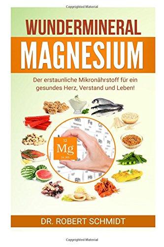 Wundermineral Magnesium: Der erstaunliche Mikronährstoff für ein gesundes Herz, Verstand und Leben!