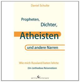 Propheten, Dichter, Atheisten und andere Narren: Wie mich Russland beten lehrte (Un-)orthodoxe Reisenotizen