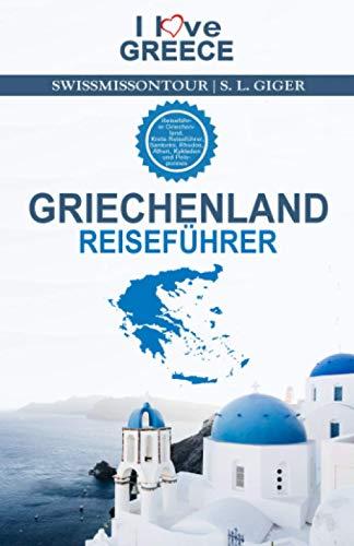 Griechenland Reiseführer I love Greece: Reiseführer Griechenland, Kreta Reiseführer, Santorini, Rhodos, Athen, Kykladen und Peloponnes Reiseführer (Swissmissontour Reiseführer)