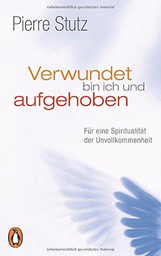 Verwundet bin ich und aufgehoben: Für eine Spiritualität der Unvollkommenheit