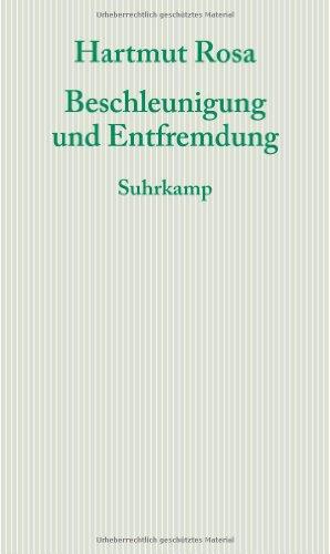 Beschleunigung und Entfremdung: Entwurf einer kritischen Theorie spätmoderner Zeitlichkeit