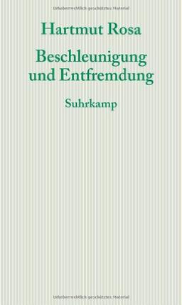 Beschleunigung und Entfremdung: Entwurf einer kritischen Theorie spätmoderner Zeitlichkeit