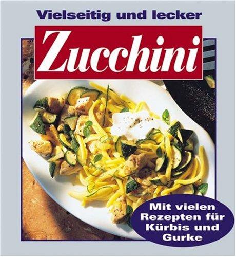 Vielseitig und lecker Zucchini. Mit vielen Rezepten für Kürbis und Gurke