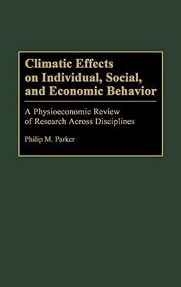 Climatic Effects on Individual, Social, and Economic Behavior: A Physioeconomic Review of Research Across Disciplines (Bibliographies & Indexes in Geography)