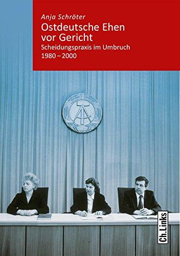 Ostdeutsche Ehen vor Gericht: Scheidungspraxis im Umbruch 1980-2000 (Band 6 der Reihe »Kommunismus und Gesellschaft«)