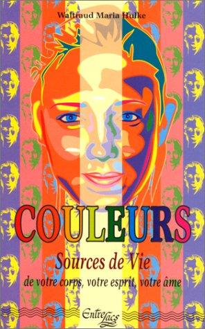 Couleurs sources de vie : de votre corps, votre esprit, votre âme