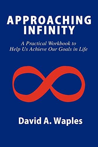 APPROACHING INFINITY: A Practical Workbook to Help Us Achieve Our Goals in Life