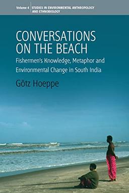 Conversations on the Beach: Fishermen's Knowledge, Metaphor and Environmental Change in South India (Studies in Environmental Anthropology and Ethnobiology, Band 2)