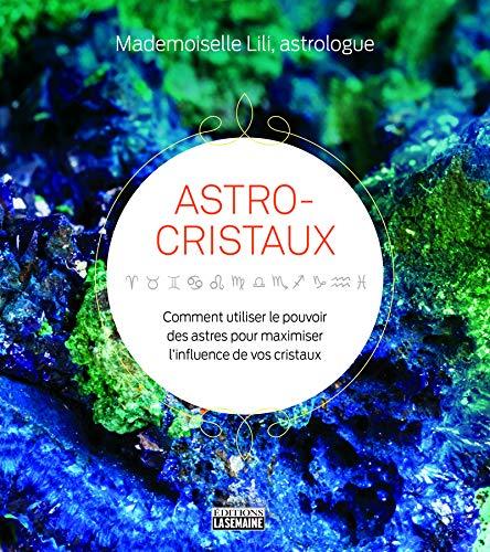 Astro-cristaux - Comment utiliser le pouvoir des astres pour maximiser l'influence de vos cristaux