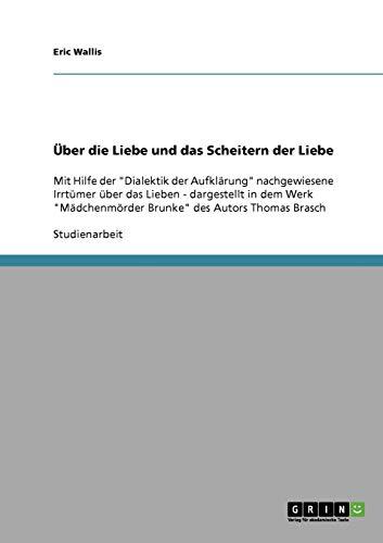 Über die Liebe und das Scheitern der Liebe: Mit Hilfe der "Dialektik der Aufklärung" nachgewiesene Irrtümer über das Lieben - dargestellt in dem Werk "Mädchenmörder Brunke" des Autors Thomas Brasch