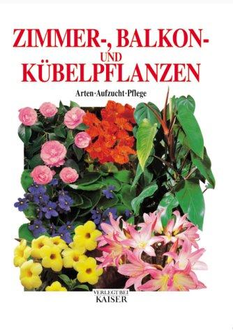 Zimmer-, Balkon- und Kübelpflanzen. Arten - Aufzucht - Pflege