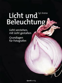 Licht und Beleuchtung: Licht verstehen, mit Licht gestalten - Grundlagen für Fotografen