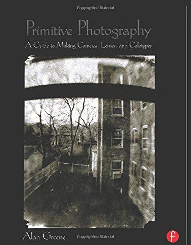 Primitive Photography. A Guide to Making Cameras, Lenses and Photographs: A Guide to Making Cameras, Lenses, and Calotypes (Alternative Process Photography)