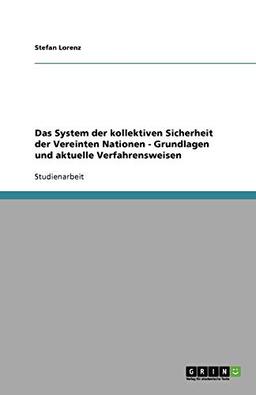 Das System der kollektiven Sicherheit der Vereinten Nationen - Grundlagen und aktuelle Verfahrensweisen