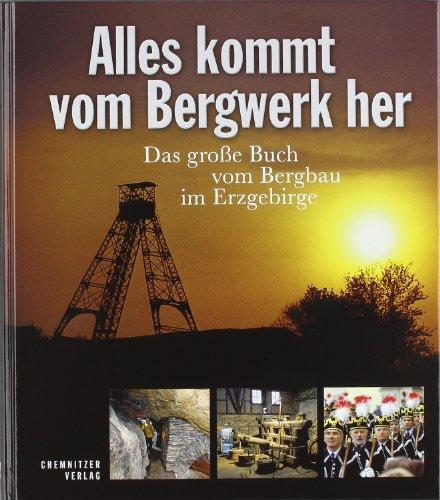 Alles kommt vom Bergwerk her: Das große Buch vom Bergbau im Erzgebirge