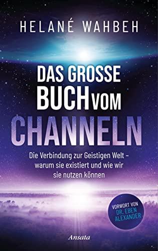 Das große Buch vom Channeln: Die Verbindung zur Geistigen Welt - warum sie existiert und wie wir sie nutzen können