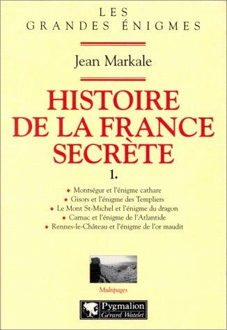 HISTOIRE DE LA FRANCE SECRETE. Tome 1, Montségur et l'énigme cathare, Gisors et l'énigme des Templiers, Le Mont Saint-Michel et l'énigme du dragon, ... Rennes-le-Château et l'énigme de l'or maudit