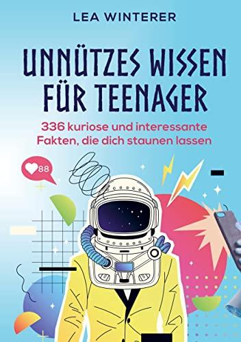 Unnützes Wissen für Teenager: 336 kuriose und interessante Fakten, die dich staunen lassen