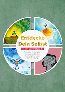 Entdecke Dein Selbst - 4 in 1 Sammelband: Seelische Archetypen | Selbstfindung | Inneres Kind heilen | Resilienz trainieren