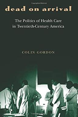 Dead on Arrival: The Politics Of Health Care In Twentieth-Century America (Politics And Society In Modern America) (Politics and Society in Twentieth-Century America)