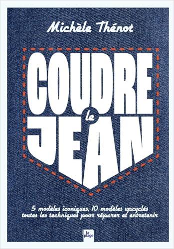 Coudre le jean : 5 modèles iconiques, 10 projets upcyclés : toutes les techniques pour réparer et entretenir vos vêtements en denim