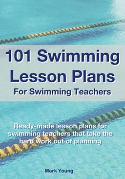 101 Swimming Lesson Plans For Swimming Teachers: Ready-made lesson plans for swimming teachers that take the hard work out of planning: Ready-made ... plans that take the hard work out of planning