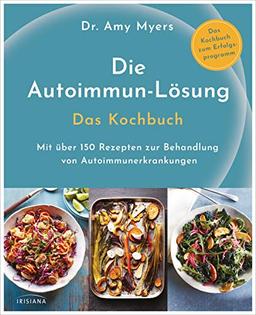 Die Autoimmun-Lösung. Das Kochbuch: Mit über 150 Rezepten zur Behandlung von Autoimmunerkrankungen - Das Kochbuch zum Erfolgsprogramm