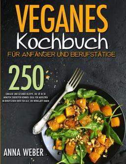 Veganes Kochbuch für Anfänger und Berufstätige: 250 Einfache und gesunde Rezepte, die Sie in 30 Minuten zubereiten können. ideal für Menschen im Berufsleben oder für alle, die wenig Zeit haben