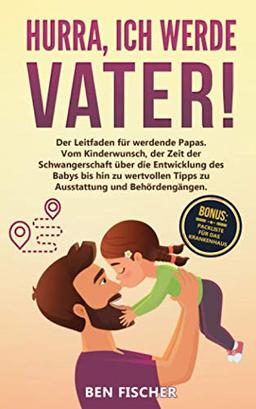 HURRA, ICH WERDE VATER!: Der Leitfaden für werdende Papas. Vom Kinderwunsch, der Zeit der Schwangerschaft über die Entwicklung des Babys bis hin zu wertvollen Tipps zu Ausstattung und Behördengängen