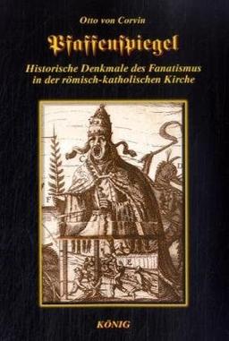 Pfaffenspiegel: Historische Denkmale des Fanatismus in der römisch-katholischen Kirche mit dem Essay "Otto von Corvin - Ein deutscher Freiheitskämpfer in Wort und Tat"